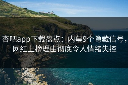 杏吧app下载盘点：内幕9个隐藏信号，网红上榜理由彻底令人情绪失控