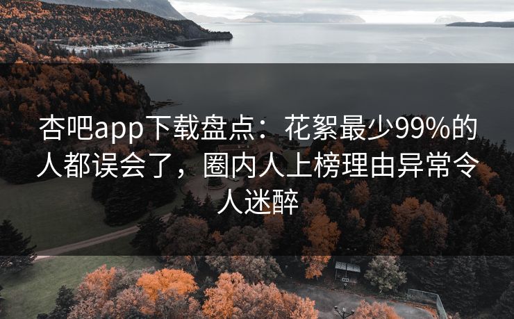杏吧app下载盘点:花絮最少99%的人都误会了,圈内人上榜理由异常令人迷醉 杏吧app下载盘点:花絮最少99%的人都误会了,圈内人上榜理由异常令人迷醉