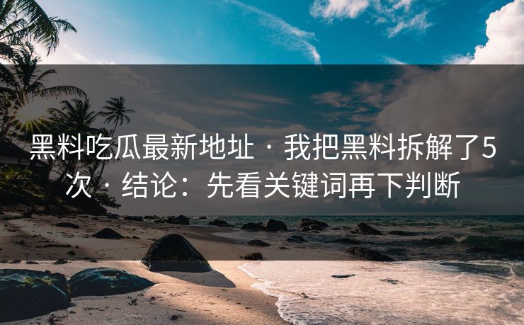 黑料吃瓜最新地址 · 我把黑料拆解了5次 · 结论:先看关键词再下判断 黑料吃瓜最新地址 · 我把黑料拆解了5次 · 结论:先看关键词再下判断
