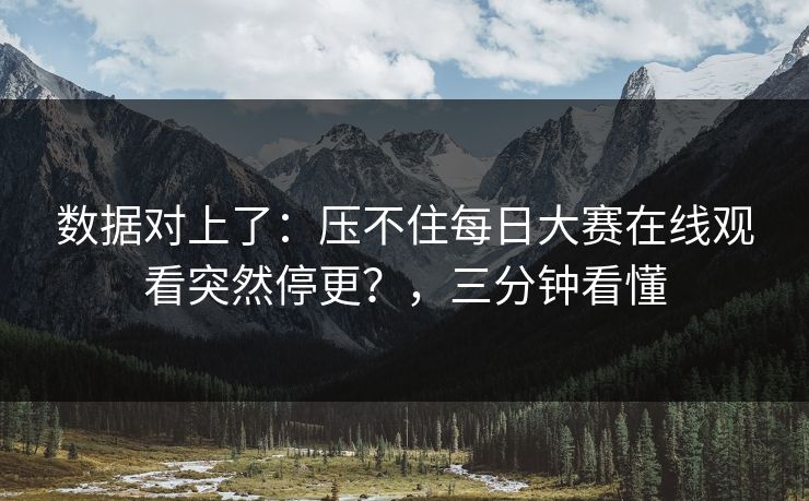 数据对上了：压不住每日大赛在线观看突然停更？，三分钟看懂