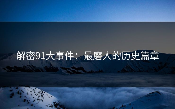 解密91大事件：最磨人的历史篇章